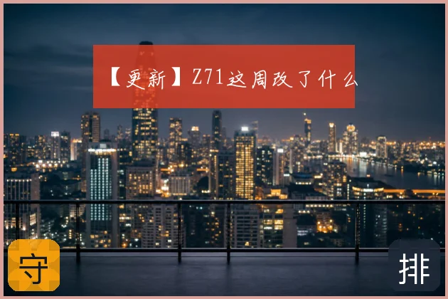 【更新】Z71这周改了什么