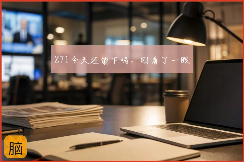 Z71今天还能下吗，刚看了一眼